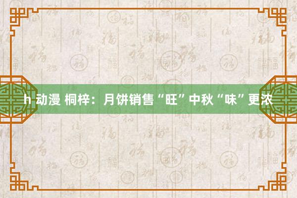 h 动漫 桐梓：月饼销售“旺”中秋“味”更浓