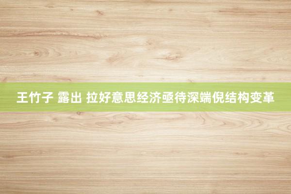 王竹子 露出 拉好意思经济亟待深端倪结构变革
