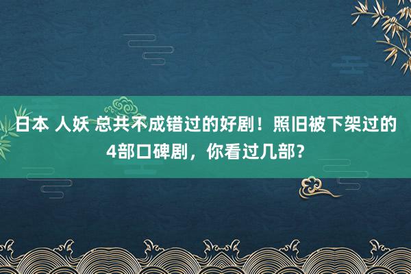 日本 人妖 总共不成错过的好剧！照旧被下架过的4部口碑剧，你看过几部？