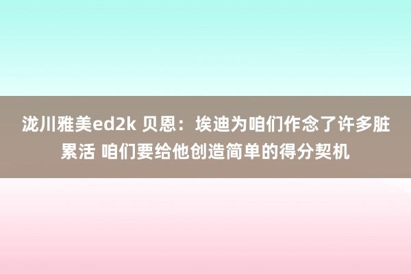 泷川雅美ed2k 贝恩：埃迪为咱们作念了许多脏累活 咱们要给他创造简单的得分契机