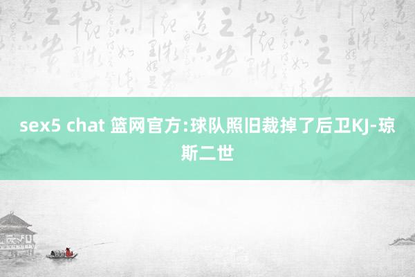 sex5 chat 篮网官方:球队照旧裁掉了后卫KJ-琼斯二世