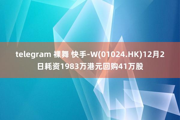 telegram 裸舞 快手-W(01024.HK)12月2日耗资1983万港元回购41万股
