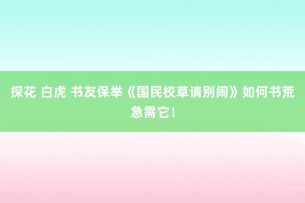 探花 白虎 书友保举《国民校草请别闹》如何书荒急需它！