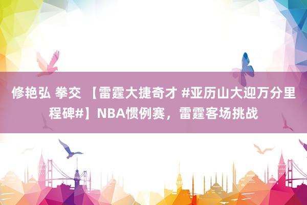 修艳弘 拳交 【雷霆大捷奇才 #亚历山大迎万分里程碑#】NBA惯例赛，雷霆客场挑战