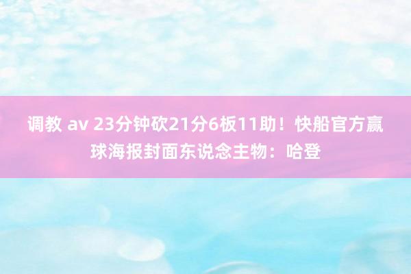 调教 av 23分钟砍21分6板11助！快船官方赢球海报封面东说念主物：哈登