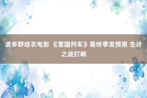 波多野结衣电影 《雪国列车》最终季发预报 生计之战打响