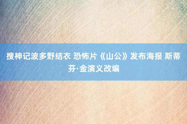 搜神记波多野结衣 恐怖片《山公》发布海报 斯蒂芬·金演义改编