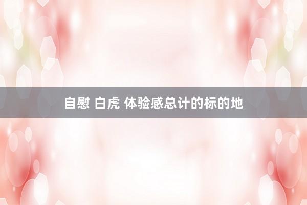 自慰 白虎 体验感总计的标的地