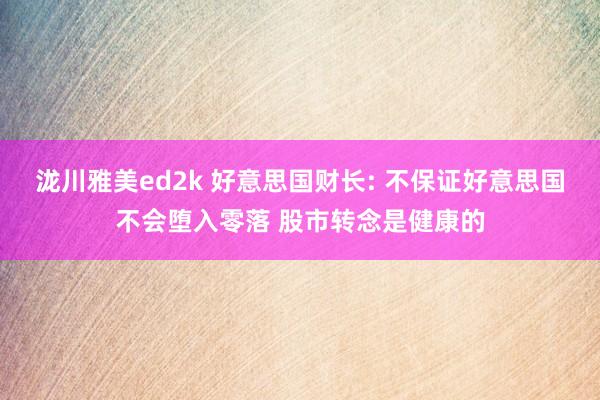 泷川雅美ed2k 好意思国财长: 不保证好意思国不会堕入零落 股市转念是健康的