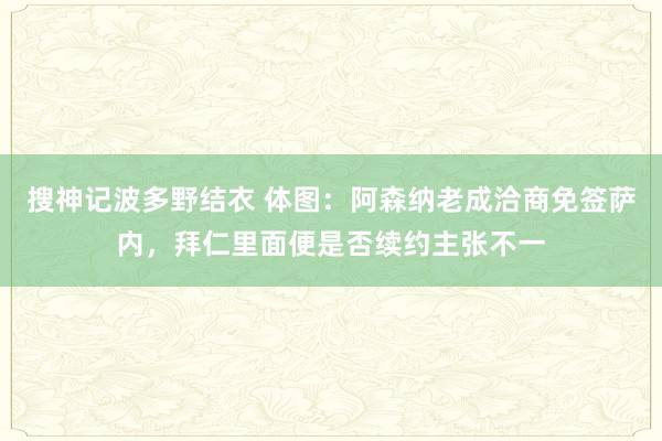 搜神记波多野结衣 体图：阿森纳老成洽商免签萨内，拜仁里面便是否续约主张不一