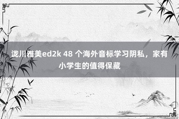 泷川雅美ed2k 48 个海外音标学习阴私，家有小学生的值得保藏