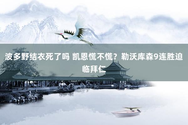 波多野结衣死了吗 凯恩慌不慌？勒沃库森9连胜迫临拜仁