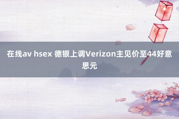 在线av hsex 德银上调Verizon主见价至44好意思元