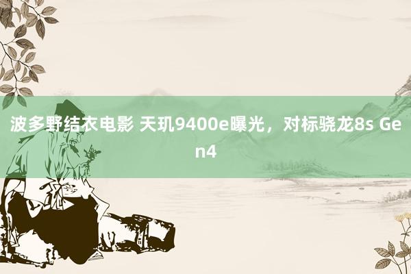 波多野结衣电影 天玑9400e曝光，对标骁龙8s Gen4