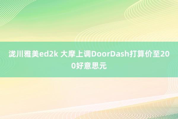 泷川雅美ed2k 大摩上调DoorDash打算价至200好意思元