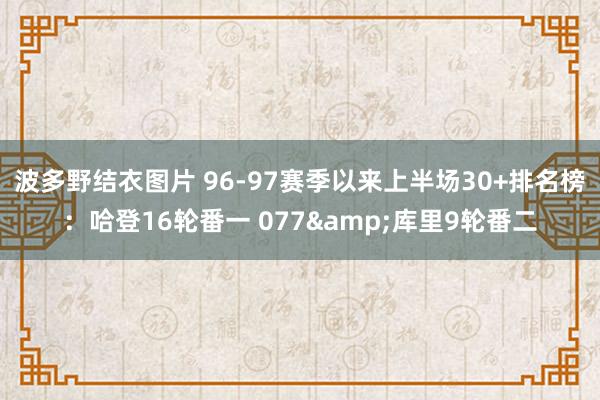 波多野结衣图片 96-97赛季以来上半场30+排名榜：哈登16轮番一 077&库里9轮番二
