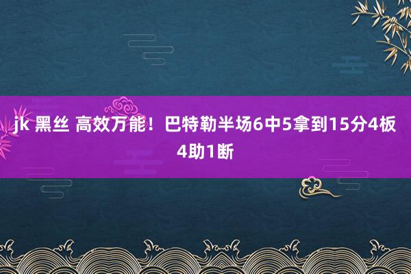 jk 黑丝 高效万能！巴特勒半场6中5拿到15分4板4助1断