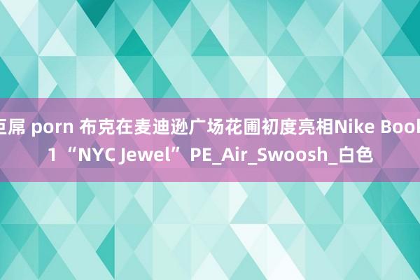 巨屌 porn 布克在麦迪逊广场花圃初度亮相Nike Book 1 “NYC Jewel” PE_Air_Swoosh_白色