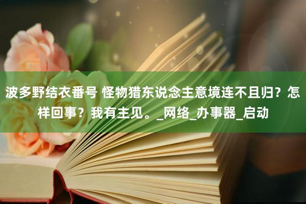 波多野结衣番号 怪物猎东说念主意境连不且归？怎样回事？我有主见。_网络_办事器_启动