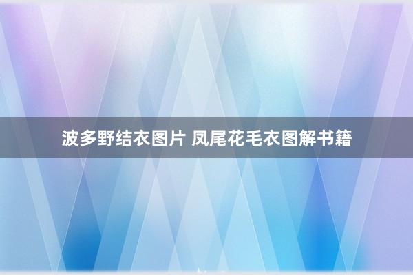 波多野结衣图片 凤尾花毛衣图解书籍