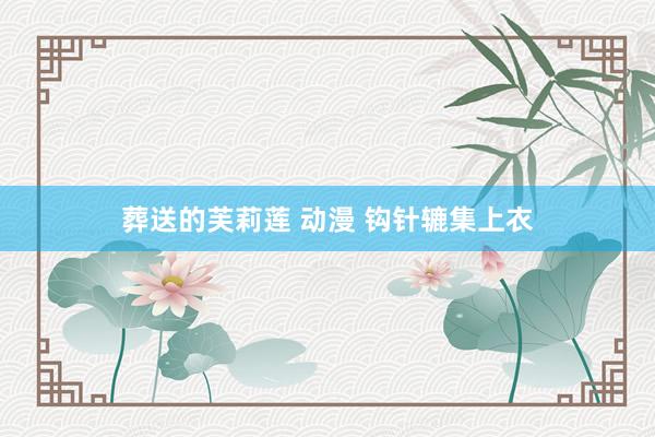葬送的芙莉莲 动漫 钩针辘集上衣