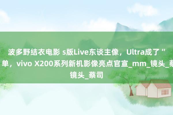 波多野结衣电影 s版Live东谈主像，Ultra成了“V”单，vivo X200系列新机影像亮点官宣_mm_镜头_蔡司