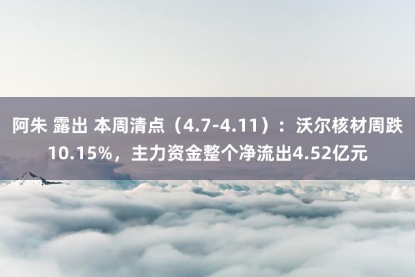 阿朱 露出 本周清点（4.7-4.11）：沃尔核材周跌10.15%，主力资金整个净流出4.52亿元