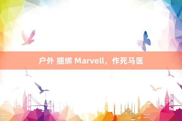 户外 捆绑 Marvell，作死马医