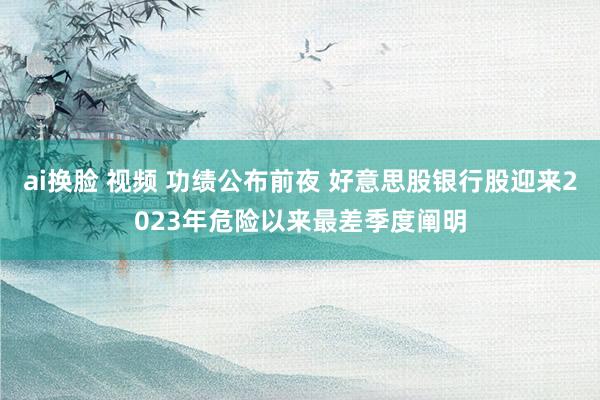 ai换脸 视频 功绩公布前夜 好意思股银行股迎来2023年危险以来最差季度阐明