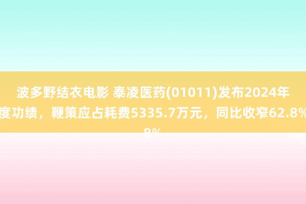 波多野结衣电影 泰凌医药(01011)发布2024年度功绩，鞭策应占耗费5335.7万元，同比收窄62.8%
