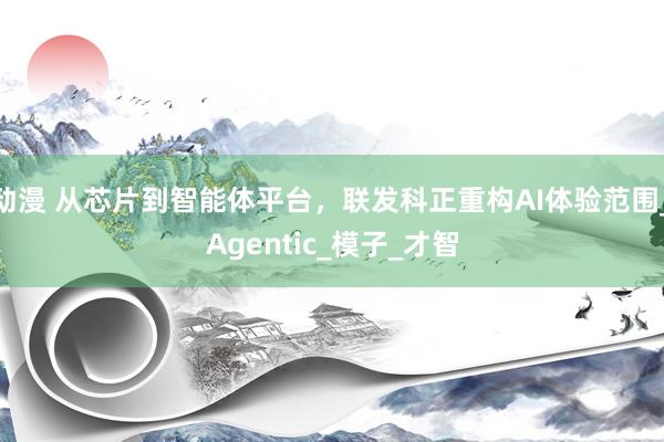 动漫 从芯片到智能体平台，联发科正重构AI体验范围_Agentic_模子_才智
