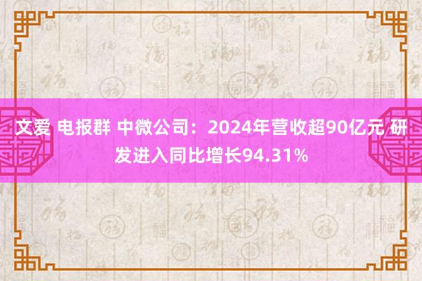文爱 电报群 中微公司：2024年营收超90亿元 研发进入同比增长94.31%
