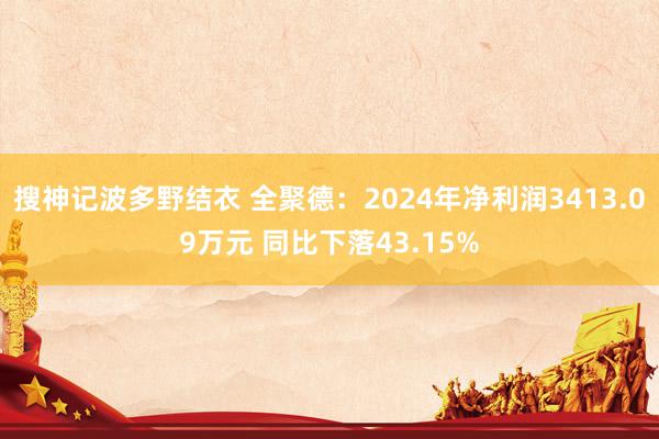 搜神记波多野结衣 全聚德：2024年净利润3413.09万元 同比下落43.15%