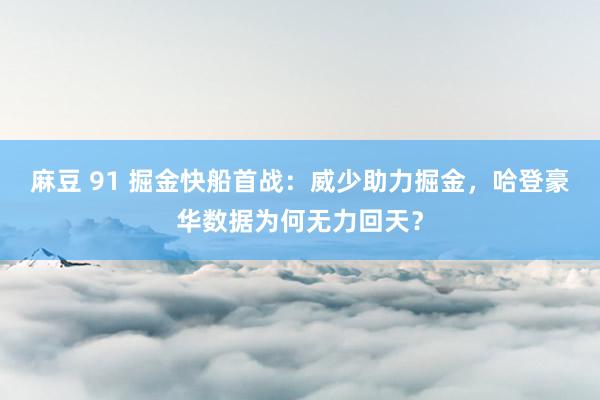 麻豆 91 掘金快船首战：威少助力掘金，哈登豪华数据为何无力回天？