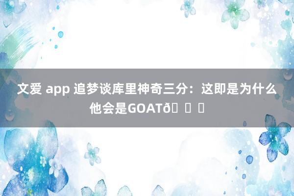 文爱 app 追梦谈库里神奇三分：这即是为什么他会是GOAT🐐