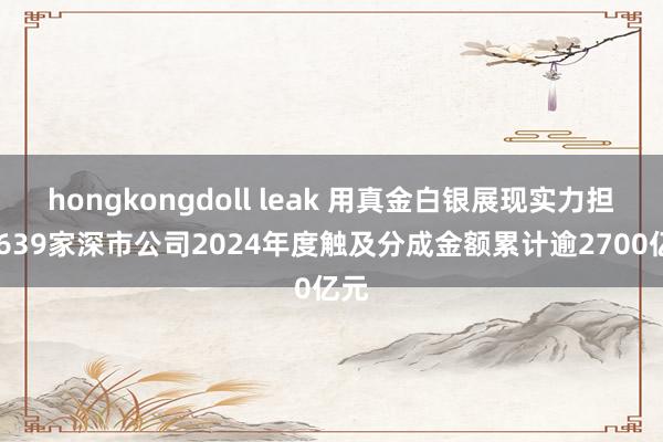 hongkongdoll leak 用真金白银展现实力担当 639家深市公司2024年度触及分成金额累计逾2700亿元