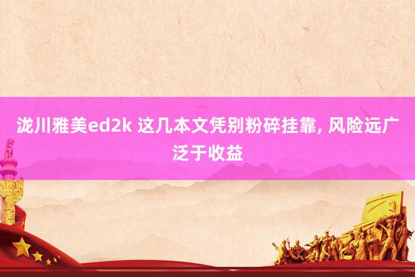 泷川雅美ed2k 这几本文凭别粉碎挂靠， 风险远广泛于收益
