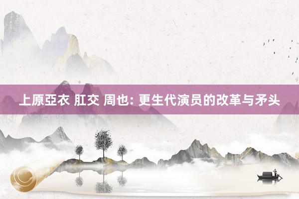 上原亞衣 肛交 周也: 更生代演员的改革与矛头
